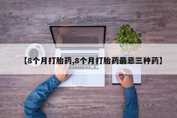 打胎药网上购买【8个月打胎药,8个月打胎药最忌三种药】