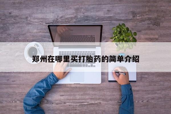 打胎药网上购买郑州在哪里买打胎药的简单介绍