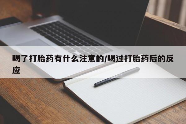 打胎药网上购买喝了打胎药有什么注意的/喝过打胎药后的反应
