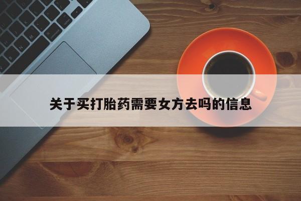 打胎药网上购买关于买打胎药需要女方去吗的信息