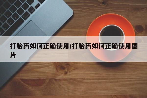 打胎药网上购买打胎药如何正确使用/打胎药如何正确使用图片