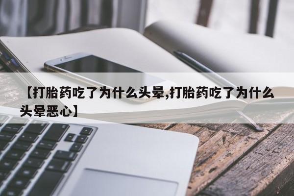 打胎药网上购买【打胎药吃了为什么头晕,打胎药吃了为什么头晕恶心】