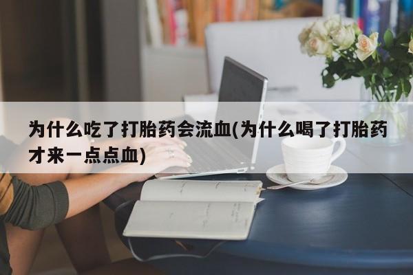 打胎药网上购买为什么吃了打胎药会流血(为什么喝了打胎药才来一点点血)