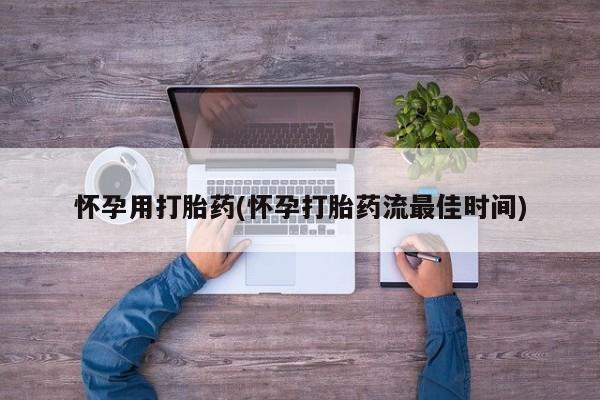 打胎药网上购买怀孕用打胎药(怀孕打胎药流最佳时间)