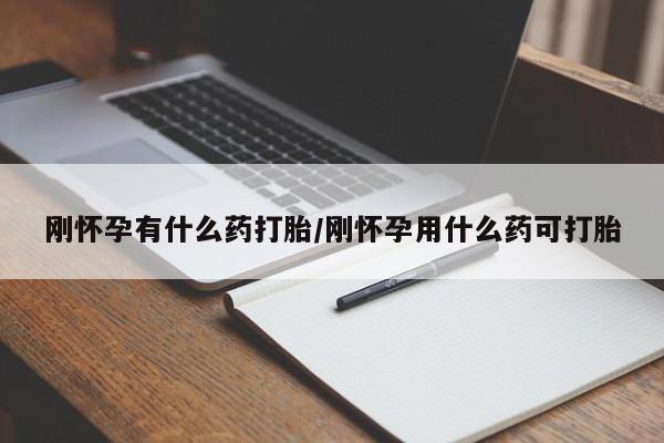 打胎药网上购买刚怀孕有什么药打胎/刚怀孕用什么药可打胎