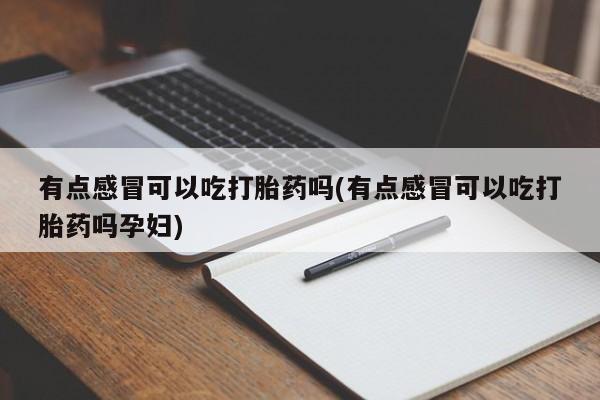 打胎药网上购买有点感冒可以吃打胎药吗(有点感冒可以吃打胎药吗孕妇)