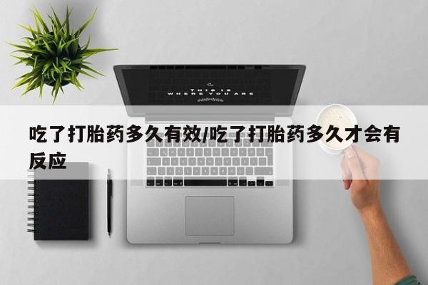 打胎药网上购买吃了打胎药多久有效/吃了打胎药多久才会有反应