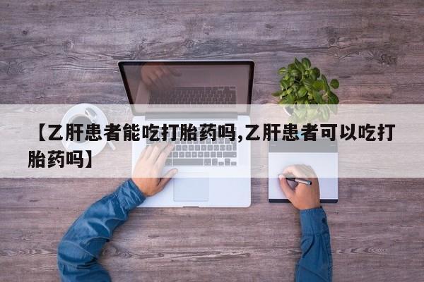 打胎药网上购买【乙肝患者能吃打胎药吗,乙肝患者可以吃打胎药吗】