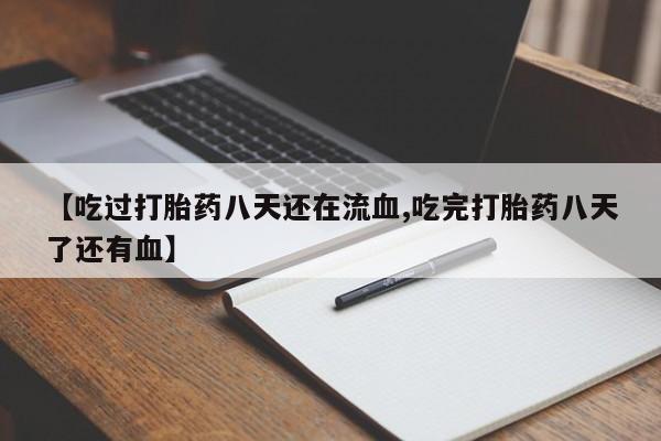 打胎药网上购买【吃过打胎药八天还在流血,吃完打胎药八天了还有血】