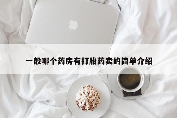 打胎药网上购买一般哪个药房有打胎药卖的简单介绍