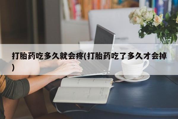 打胎药网上购买打胎药吃多久就会疼(打胎药吃了多久才会掉)