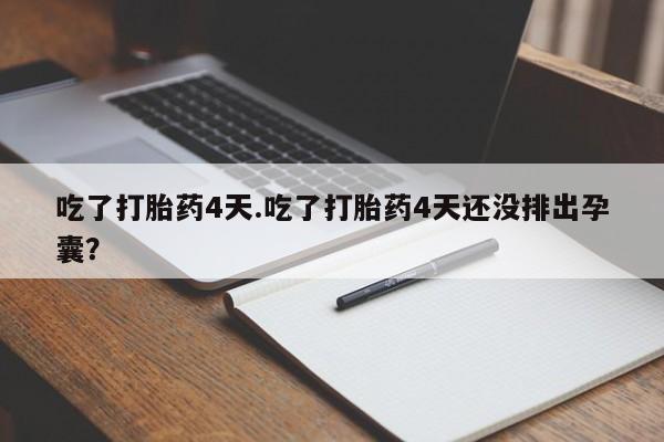 打胎药网上购买吃了打胎药4天.吃了打胎药4天还没排出孕囊？