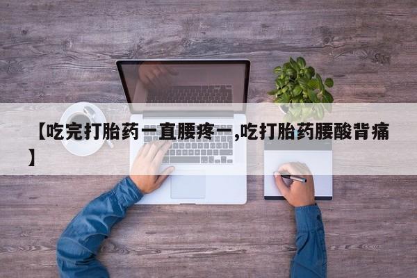 打胎药网上购买【吃完打胎药一直腰疼一,吃打胎药腰酸背痛】
