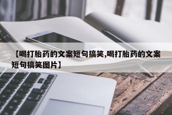 打胎药网上购买【喝打胎药的文案短句搞笑,喝打胎药的文案短句搞笑图片】