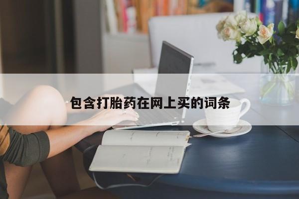 打胎药网上购买包含打胎药在网上买的词条