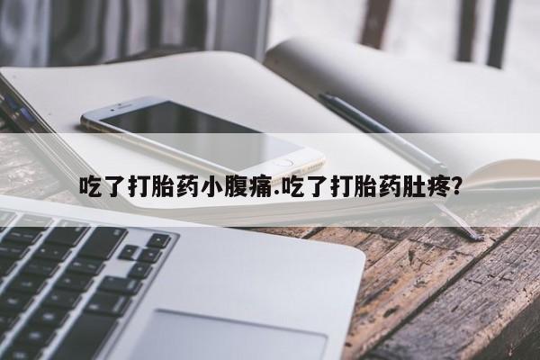 打胎药网上购买吃了打胎药小腹痛.吃了打胎药肚疼？