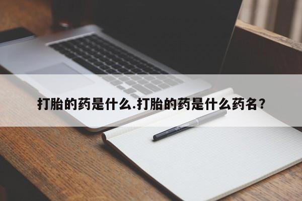 打胎药网上购买打胎的药是什么.打胎的药是什么药名？