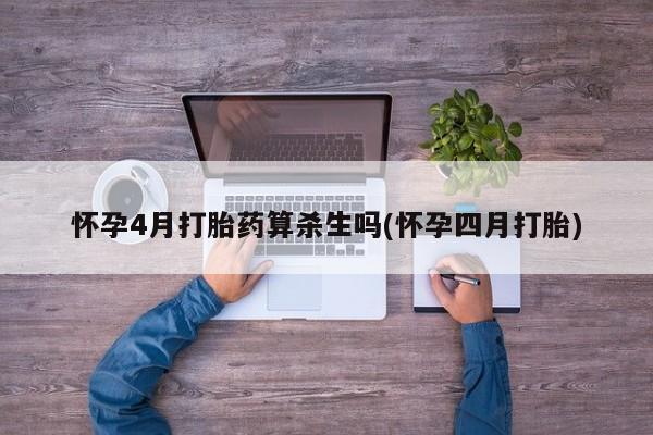 打胎药网上购买怀孕4月打胎药算杀生吗(怀孕四月打胎)