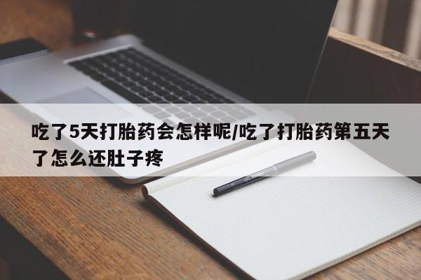 打胎药网上购买吃了5天打胎药会怎样呢/吃了打胎药第五天了怎么还肚子疼