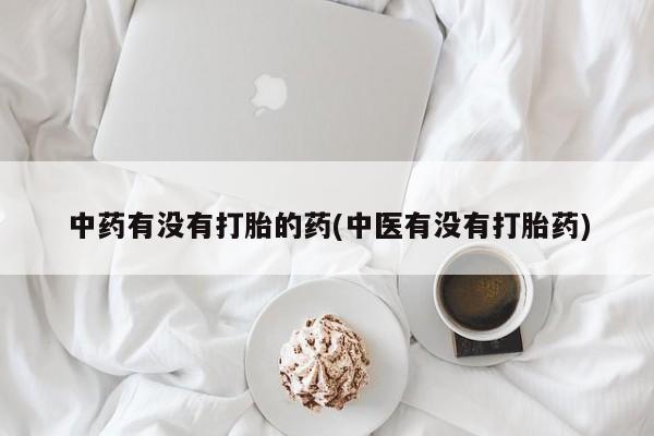 打胎药网上购买中药有没有打胎的药(中医有没有打胎药)