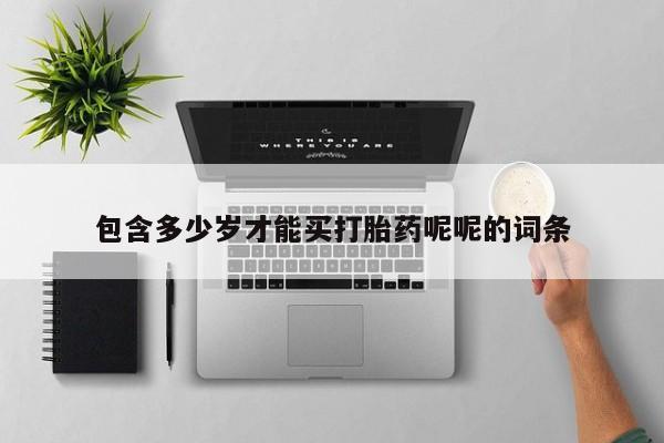 打胎药网上购买包含多少岁才能买打胎药呢呢的词条