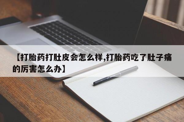 打胎药网上购买【打胎药打肚皮会怎么样,打胎药吃了肚子痛的厉害怎么办】
