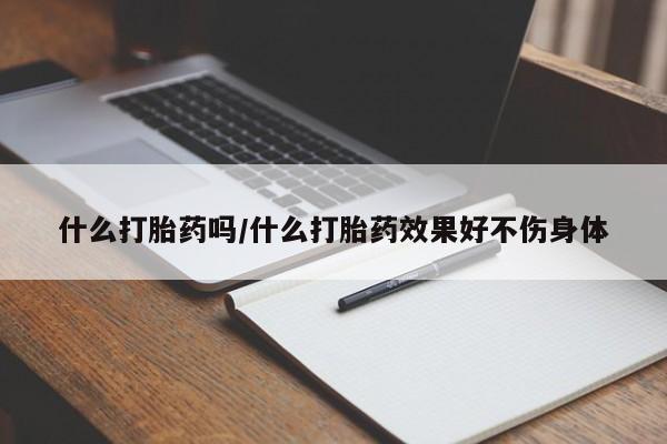 打胎药网上购买什么打胎药吗/什么打胎药效果好不伤身体