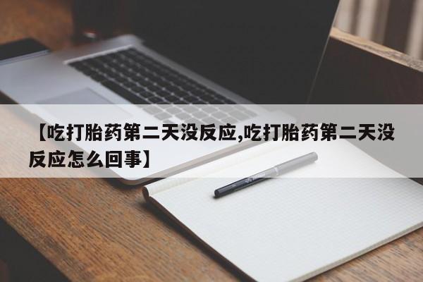 打胎药网上购买【吃打胎药第二天没反应,吃打胎药第二天没反应怎么回事】