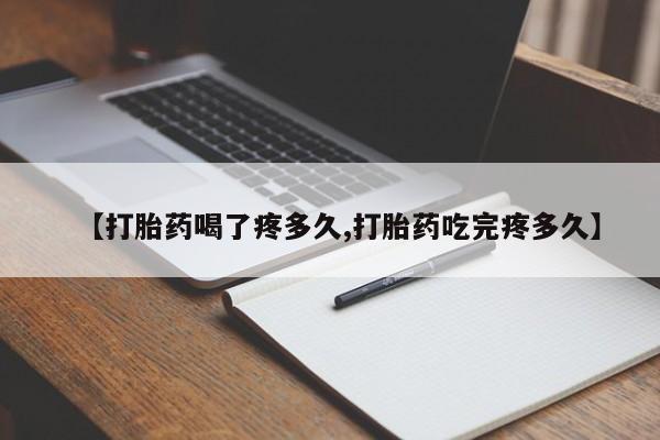 打胎药网上购买【打胎药喝了疼多久,打胎药吃完疼多久】