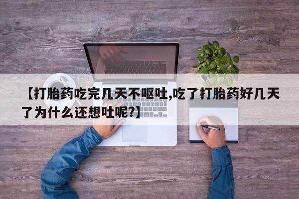 打胎药网上购买【打胎药吃完几天不呕吐,吃了打胎药好几天了为什么还想吐呢?】
